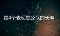 这4个表现是公认的长寿特征，若你都拥有，说明身体很健康！